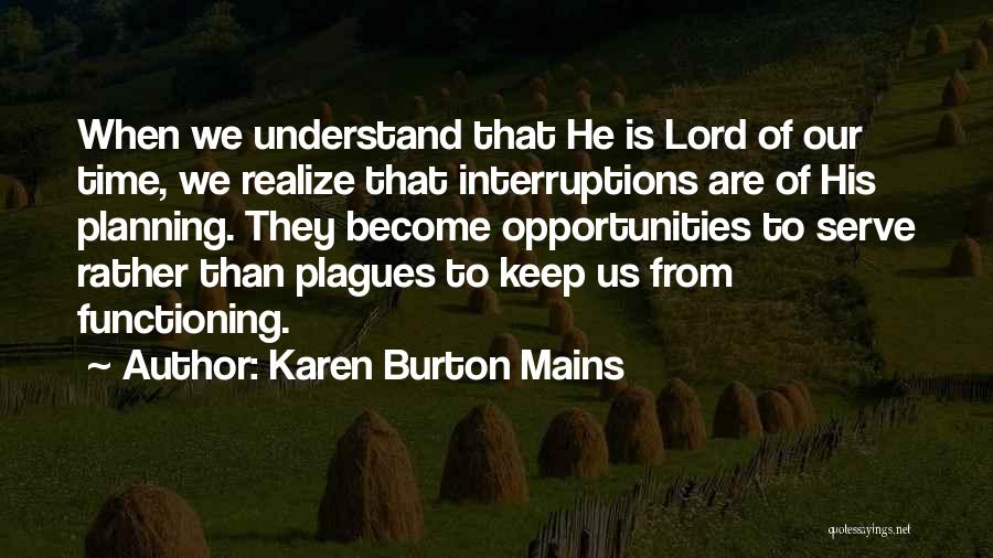 Karen Burton Mains Quotes: When We Understand That He Is Lord Of Our Time, We Realize That Interruptions Are Of His Planning. They Become