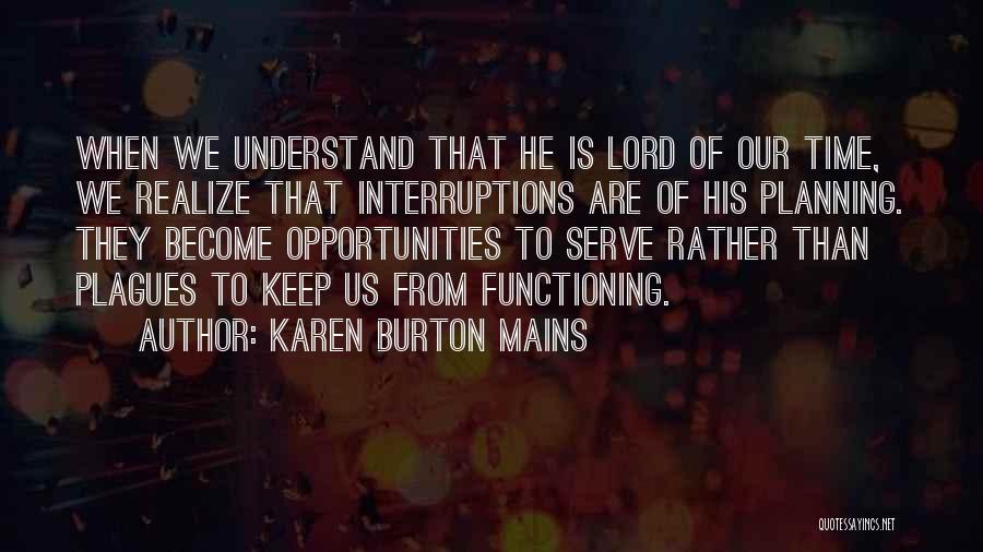 Karen Burton Mains Quotes: When We Understand That He Is Lord Of Our Time, We Realize That Interruptions Are Of His Planning. They Become