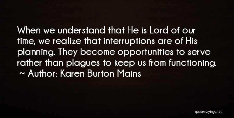 Karen Burton Mains Quotes: When We Understand That He Is Lord Of Our Time, We Realize That Interruptions Are Of His Planning. They Become