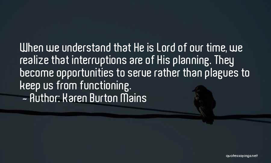 Karen Burton Mains Quotes: When We Understand That He Is Lord Of Our Time, We Realize That Interruptions Are Of His Planning. They Become