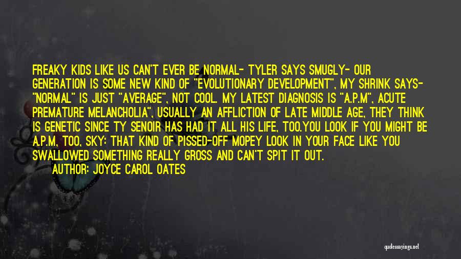 Joyce Carol Oates Quotes: Freaky Kids Like Us Can't Ever Be Normal- Tyler Says Smugly- Our Generation Is Some New Kind Of Evolutionary Development,