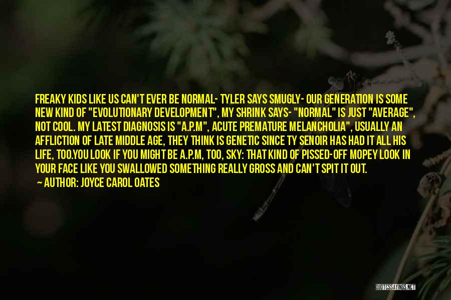 Joyce Carol Oates Quotes: Freaky Kids Like Us Can't Ever Be Normal- Tyler Says Smugly- Our Generation Is Some New Kind Of Evolutionary Development,