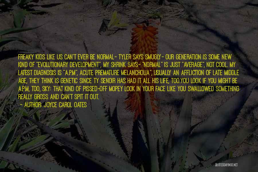 Joyce Carol Oates Quotes: Freaky Kids Like Us Can't Ever Be Normal- Tyler Says Smugly- Our Generation Is Some New Kind Of Evolutionary Development,