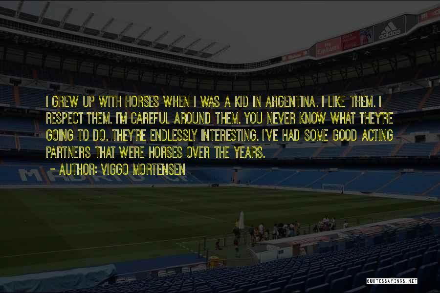 Viggo Mortensen Quotes: I Grew Up With Horses When I Was A Kid In Argentina. I Like Them. I Respect Them. I'm Careful
