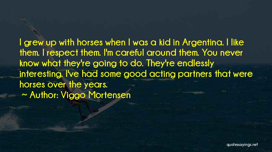 Viggo Mortensen Quotes: I Grew Up With Horses When I Was A Kid In Argentina. I Like Them. I Respect Them. I'm Careful