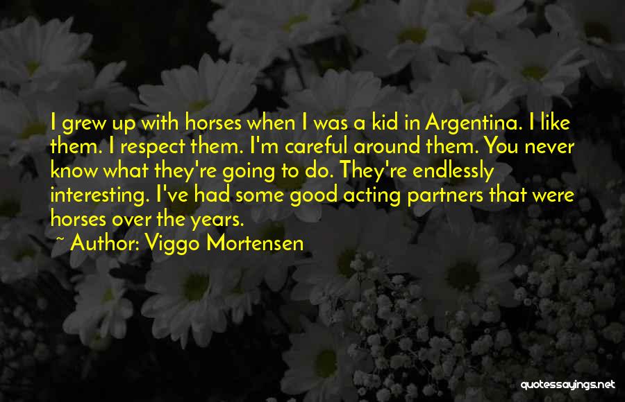 Viggo Mortensen Quotes: I Grew Up With Horses When I Was A Kid In Argentina. I Like Them. I Respect Them. I'm Careful