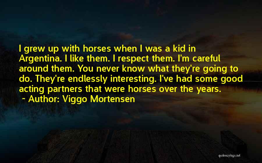 Viggo Mortensen Quotes: I Grew Up With Horses When I Was A Kid In Argentina. I Like Them. I Respect Them. I'm Careful