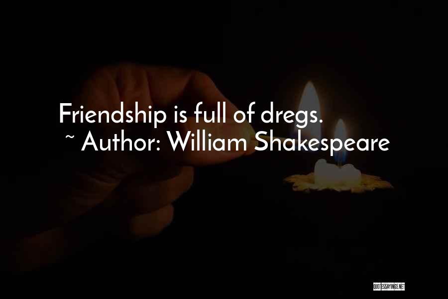 William Shakespeare Quotes: Friendship Is Full Of Dregs.