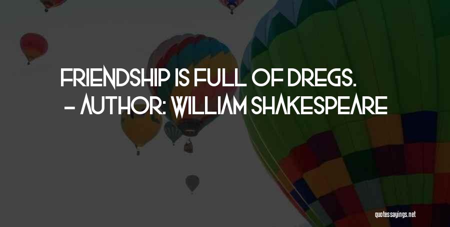 William Shakespeare Quotes: Friendship Is Full Of Dregs.
