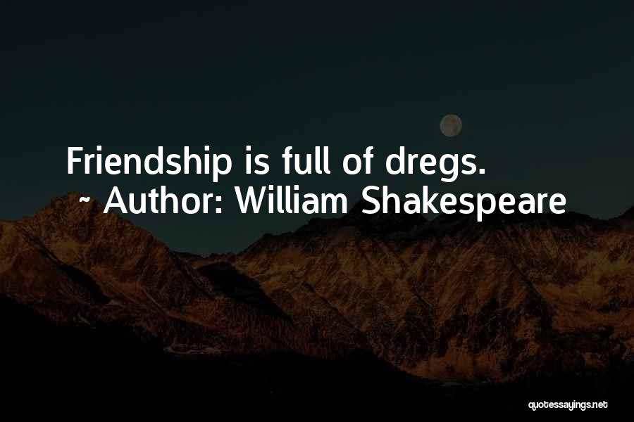 William Shakespeare Quotes: Friendship Is Full Of Dregs.