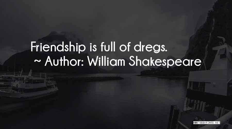 William Shakespeare Quotes: Friendship Is Full Of Dregs.