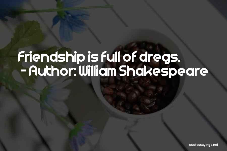 William Shakespeare Quotes: Friendship Is Full Of Dregs.