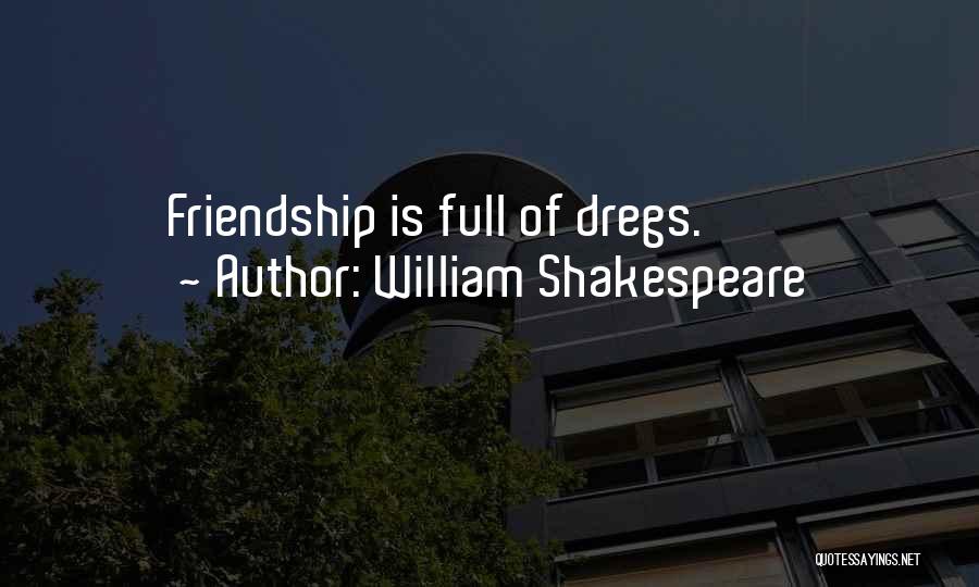 William Shakespeare Quotes: Friendship Is Full Of Dregs.