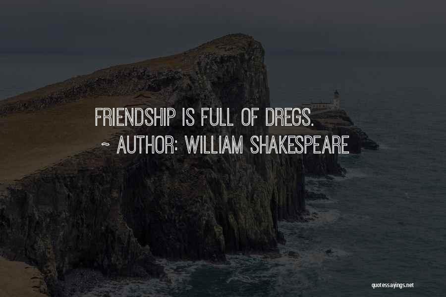 William Shakespeare Quotes: Friendship Is Full Of Dregs.