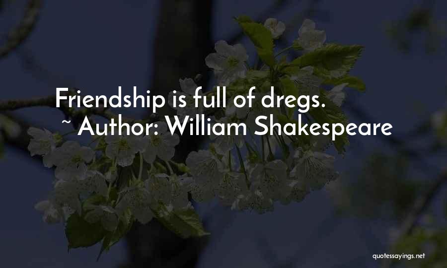 William Shakespeare Quotes: Friendship Is Full Of Dregs.