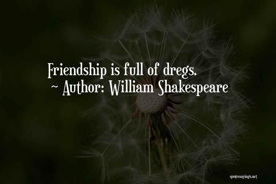 William Shakespeare Quotes: Friendship Is Full Of Dregs.