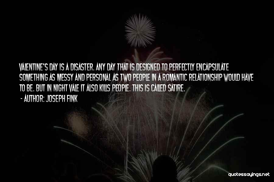 Joseph Fink Quotes: Valentine's Day Is A Disaster. Any Day That Is Designed To Perfectly Encapsulate Something As Messy And Personal As Two