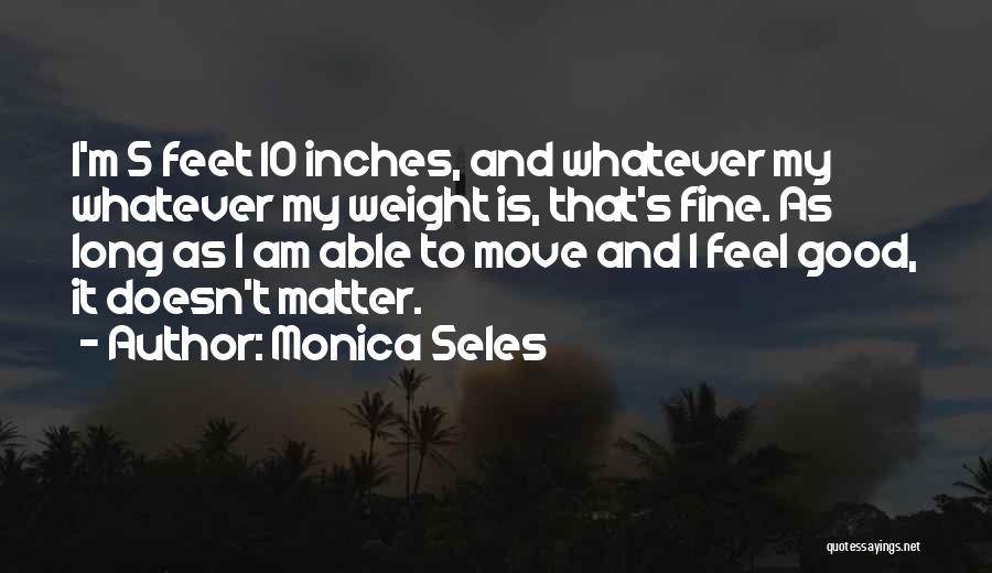 Monica Seles Quotes: I'm 5 Feet 10 Inches, And Whatever My Whatever My Weight Is, That's Fine. As Long As I Am Able