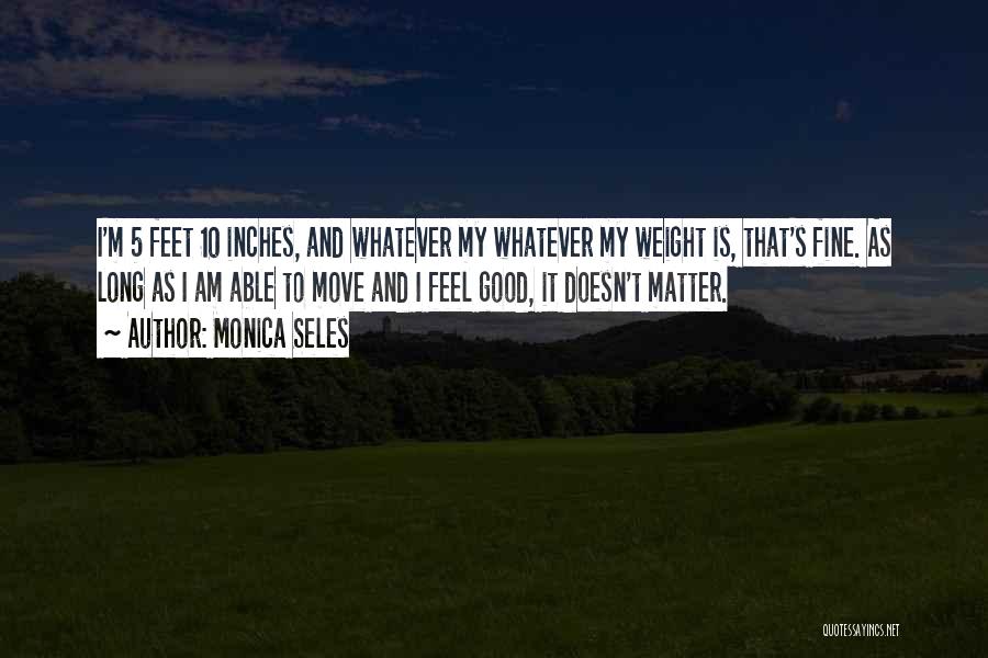 Monica Seles Quotes: I'm 5 Feet 10 Inches, And Whatever My Whatever My Weight Is, That's Fine. As Long As I Am Able