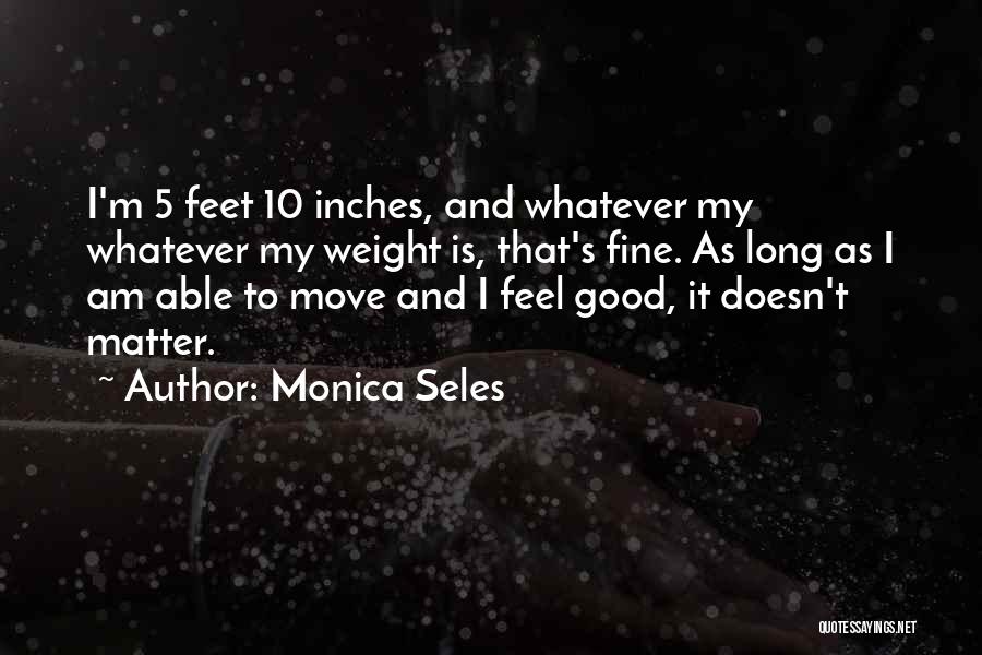 Monica Seles Quotes: I'm 5 Feet 10 Inches, And Whatever My Whatever My Weight Is, That's Fine. As Long As I Am Able