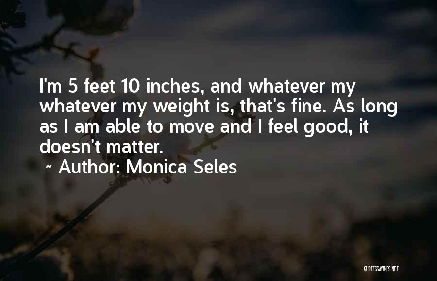 Monica Seles Quotes: I'm 5 Feet 10 Inches, And Whatever My Whatever My Weight Is, That's Fine. As Long As I Am Able