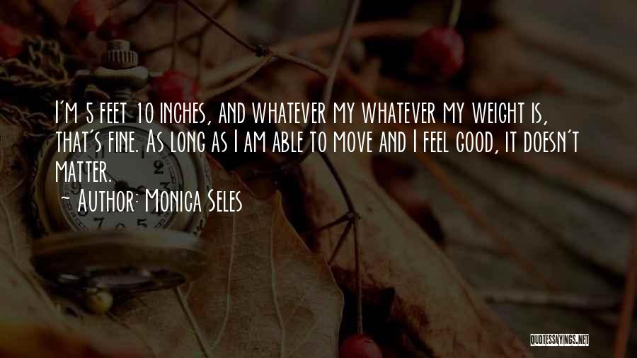 Monica Seles Quotes: I'm 5 Feet 10 Inches, And Whatever My Whatever My Weight Is, That's Fine. As Long As I Am Able