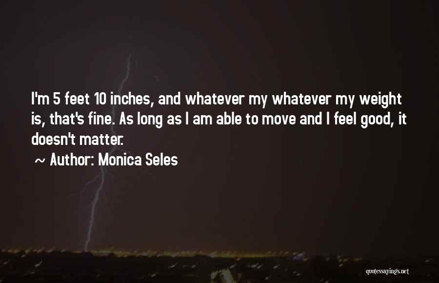 Monica Seles Quotes: I'm 5 Feet 10 Inches, And Whatever My Whatever My Weight Is, That's Fine. As Long As I Am Able