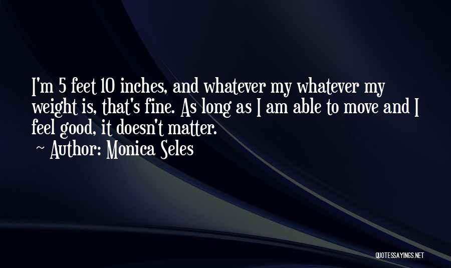 Monica Seles Quotes: I'm 5 Feet 10 Inches, And Whatever My Whatever My Weight Is, That's Fine. As Long As I Am Able