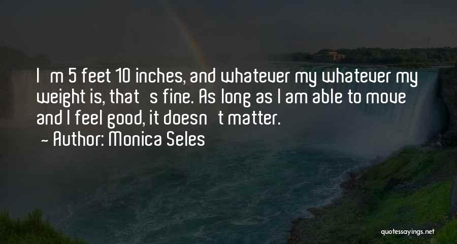 Monica Seles Quotes: I'm 5 Feet 10 Inches, And Whatever My Whatever My Weight Is, That's Fine. As Long As I Am Able