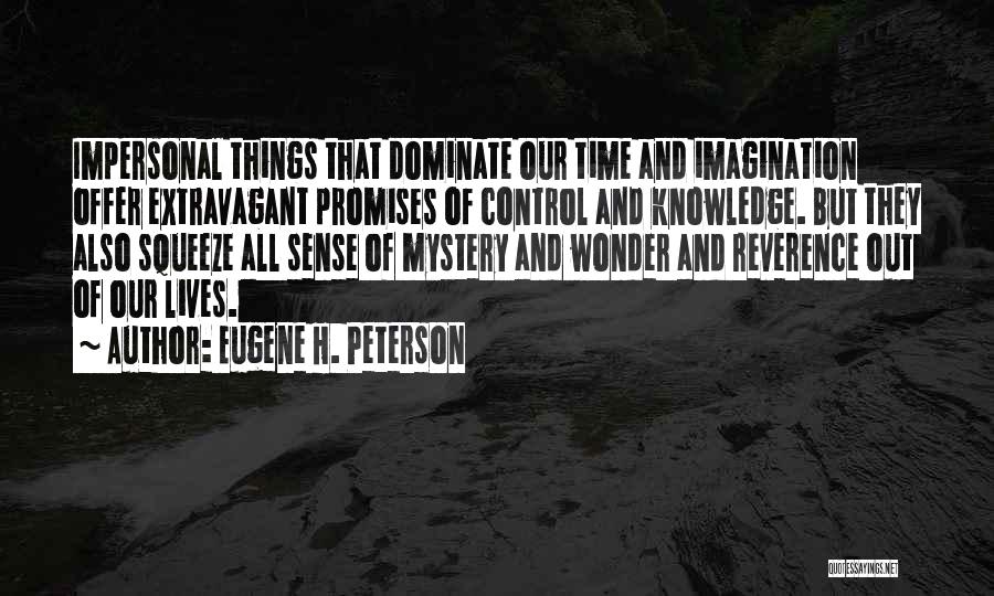 Eugene H. Peterson Quotes: Impersonal Things That Dominate Our Time And Imagination Offer Extravagant Promises Of Control And Knowledge. But They Also Squeeze All