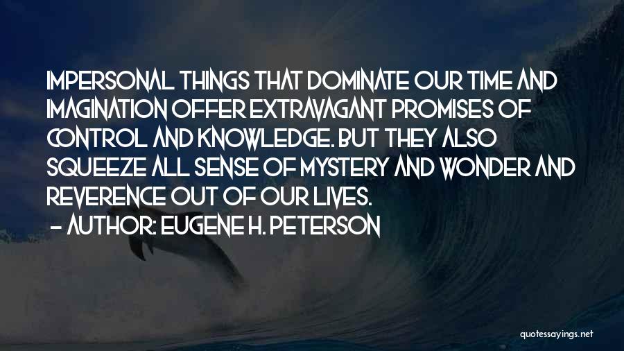 Eugene H. Peterson Quotes: Impersonal Things That Dominate Our Time And Imagination Offer Extravagant Promises Of Control And Knowledge. But They Also Squeeze All