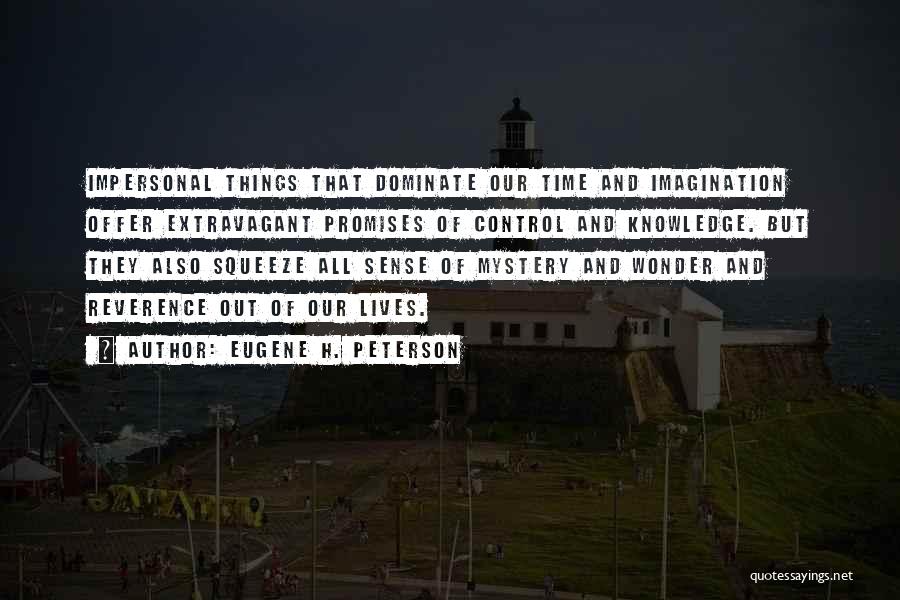 Eugene H. Peterson Quotes: Impersonal Things That Dominate Our Time And Imagination Offer Extravagant Promises Of Control And Knowledge. But They Also Squeeze All