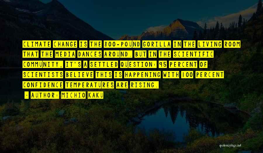 Michio Kaku Quotes: Climate Change Is The 800-pound Gorilla In The Living Room That The Media Dances Around. But In The Scientific Community,