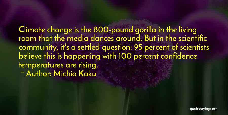 Michio Kaku Quotes: Climate Change Is The 800-pound Gorilla In The Living Room That The Media Dances Around. But In The Scientific Community,