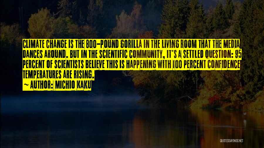 Michio Kaku Quotes: Climate Change Is The 800-pound Gorilla In The Living Room That The Media Dances Around. But In The Scientific Community,