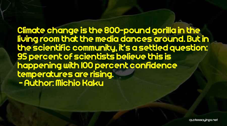 Michio Kaku Quotes: Climate Change Is The 800-pound Gorilla In The Living Room That The Media Dances Around. But In The Scientific Community,