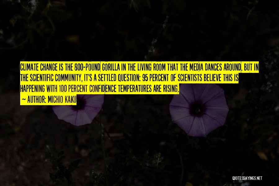 Michio Kaku Quotes: Climate Change Is The 800-pound Gorilla In The Living Room That The Media Dances Around. But In The Scientific Community,