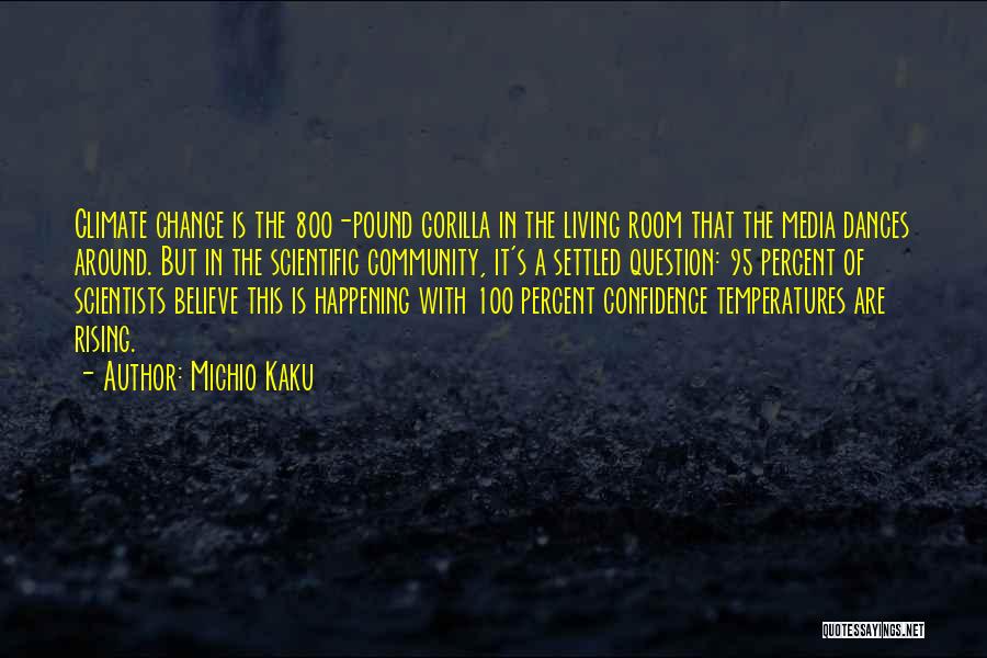 Michio Kaku Quotes: Climate Change Is The 800-pound Gorilla In The Living Room That The Media Dances Around. But In The Scientific Community,