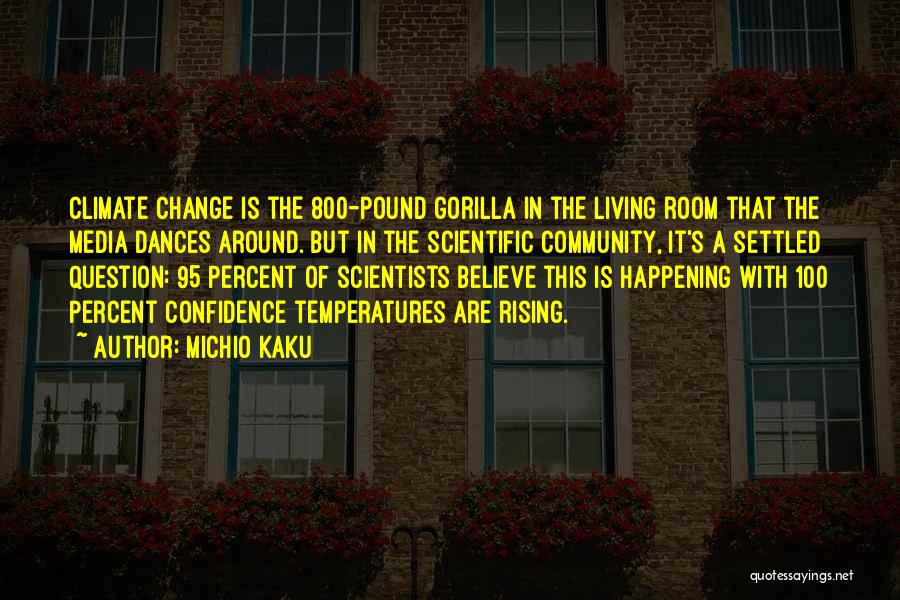 Michio Kaku Quotes: Climate Change Is The 800-pound Gorilla In The Living Room That The Media Dances Around. But In The Scientific Community,