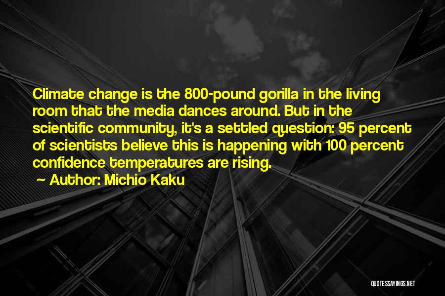 Michio Kaku Quotes: Climate Change Is The 800-pound Gorilla In The Living Room That The Media Dances Around. But In The Scientific Community,