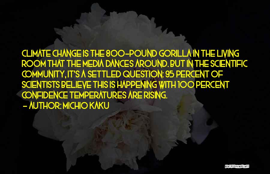 Michio Kaku Quotes: Climate Change Is The 800-pound Gorilla In The Living Room That The Media Dances Around. But In The Scientific Community,