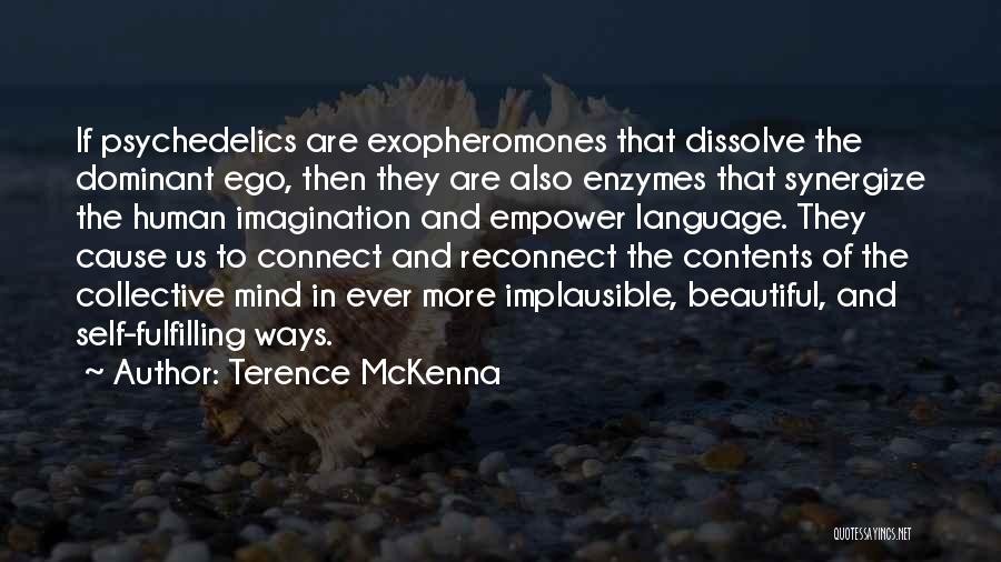 Terence McKenna Quotes: If Psychedelics Are Exopheromones That Dissolve The Dominant Ego, Then They Are Also Enzymes That Synergize The Human Imagination And
