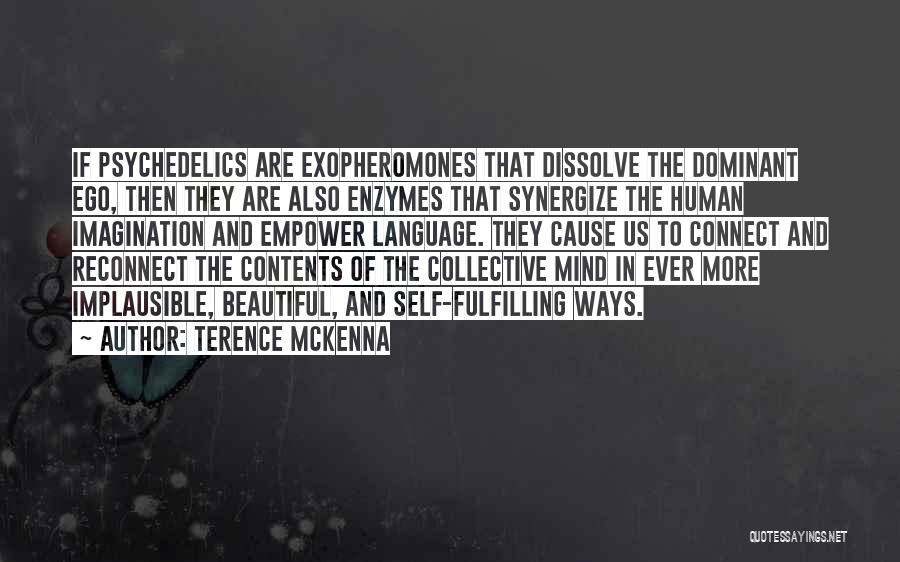 Terence McKenna Quotes: If Psychedelics Are Exopheromones That Dissolve The Dominant Ego, Then They Are Also Enzymes That Synergize The Human Imagination And