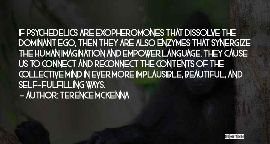 Terence McKenna Quotes: If Psychedelics Are Exopheromones That Dissolve The Dominant Ego, Then They Are Also Enzymes That Synergize The Human Imagination And