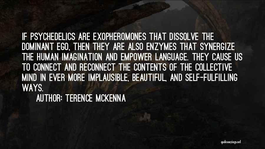 Terence McKenna Quotes: If Psychedelics Are Exopheromones That Dissolve The Dominant Ego, Then They Are Also Enzymes That Synergize The Human Imagination And