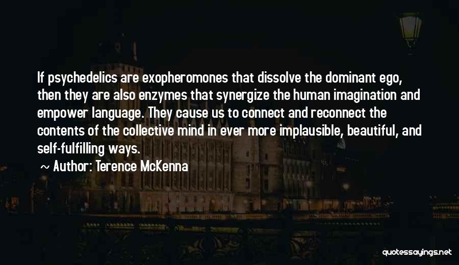 Terence McKenna Quotes: If Psychedelics Are Exopheromones That Dissolve The Dominant Ego, Then They Are Also Enzymes That Synergize The Human Imagination And