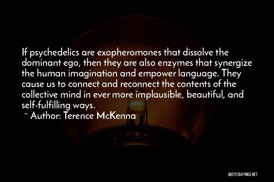 Terence McKenna Quotes: If Psychedelics Are Exopheromones That Dissolve The Dominant Ego, Then They Are Also Enzymes That Synergize The Human Imagination And