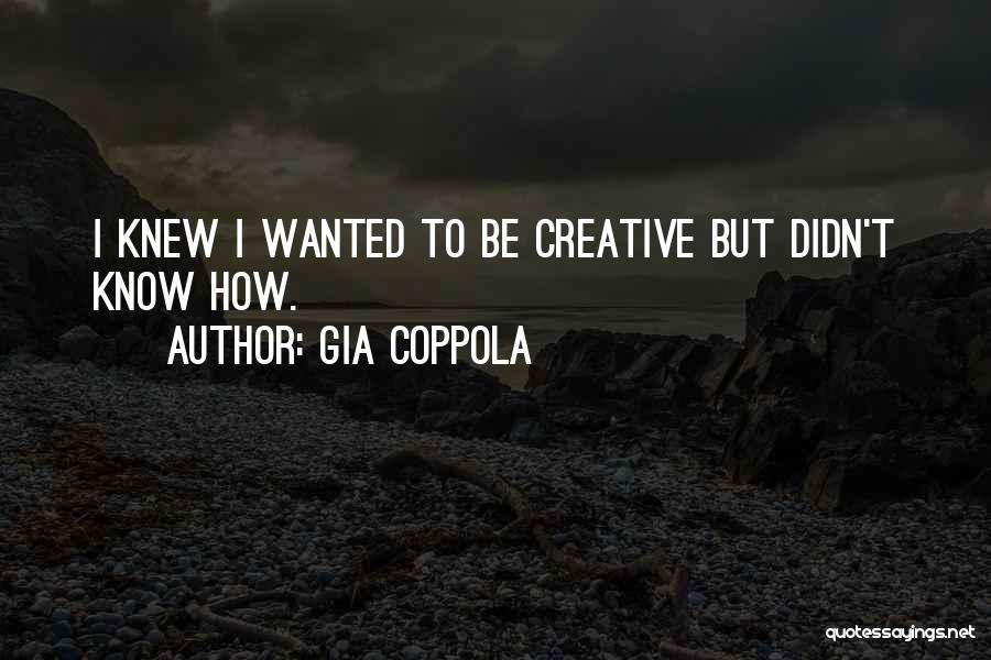 Gia Coppola Quotes: I Knew I Wanted To Be Creative But Didn't Know How.