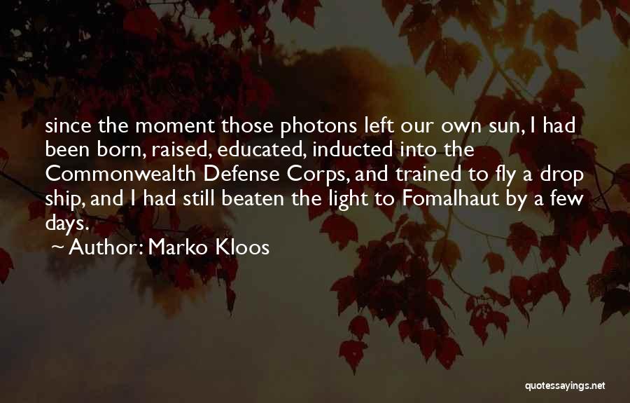 Marko Kloos Quotes: Since The Moment Those Photons Left Our Own Sun, I Had Been Born, Raised, Educated, Inducted Into The Commonwealth Defense