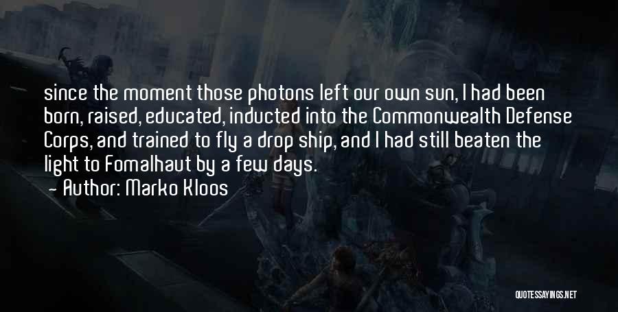 Marko Kloos Quotes: Since The Moment Those Photons Left Our Own Sun, I Had Been Born, Raised, Educated, Inducted Into The Commonwealth Defense